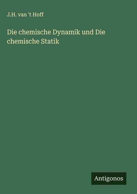 Text: J.H. van 't Hoff, Die chemische Dynamik und Die chemische Statik, Antigonos. Einfache, grüne Buchcovergestaltung.