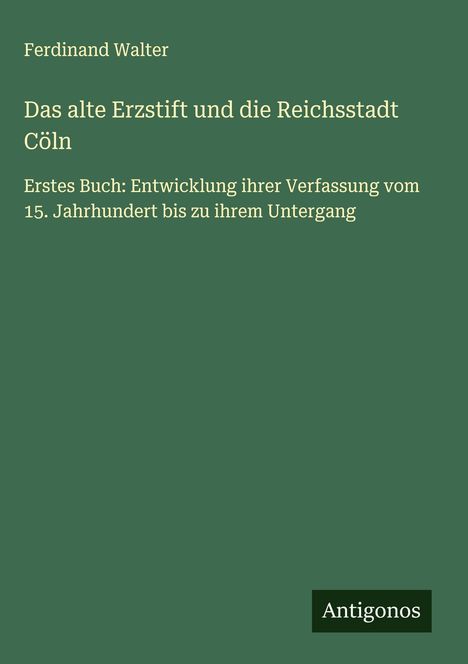 Ferdinand Walter: Das alte Erzstift und die Reichsstadt Cöln, Buch