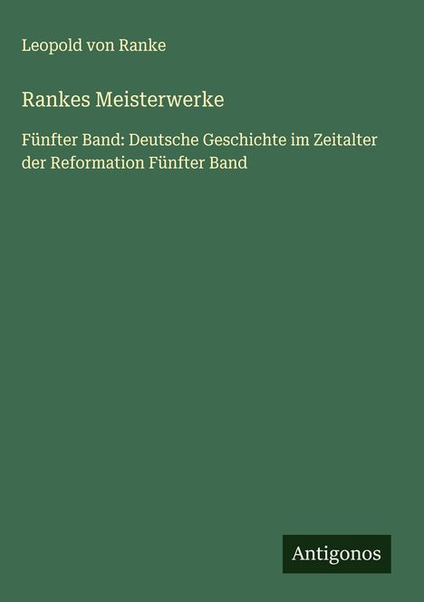 Leopold von Ranke, RANKES MEISTERWERKE, Deutsche Geschichte im Zeitalter der Reformation. Grüner Hintergrund. Unten: Antigonos.