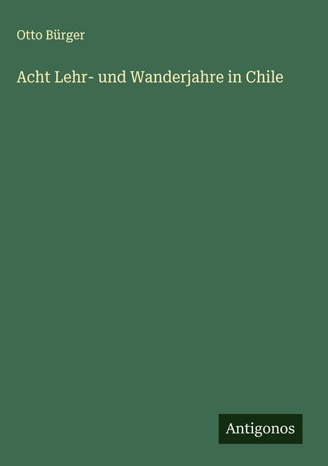 Otto Bürger: Acht Lehr- und Wanderjahre in Chile, Buch