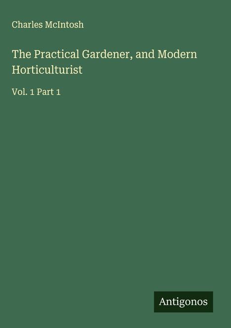 "Charles McIntosh, The Practical Gardener, and Modern Horticulturist, Vol. 1 Part 1. Grüner Hintergrund mit kleinem Logo."