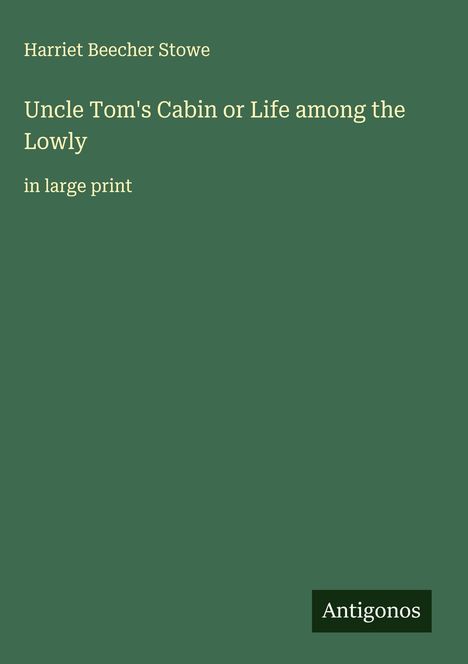 "Harriet Beecher Stowe. Uncle Tom's Cabin or Life among the Lowly. in large print." Grüner Hintergrund, unten rechts "Antigonos".