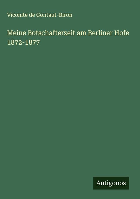 Vicomte De Gontaut-Biron: Meine Botschafterzeit am Berliner Hofe 1872-1877, Buch