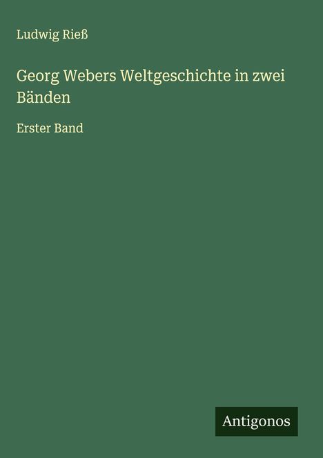 Auf grünem Hintergrund stehen die Texte: "Ludwig Rieß", "Georg Webers Weltgeschichte in zwei Bänden", "Erster Band". Unten rechts: "Antigonos".