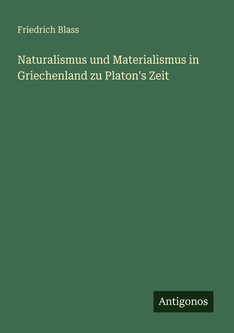 Friedrich Blass: Naturalismus und Materialismus in Griechenland zu Platon's Zeit, Buch