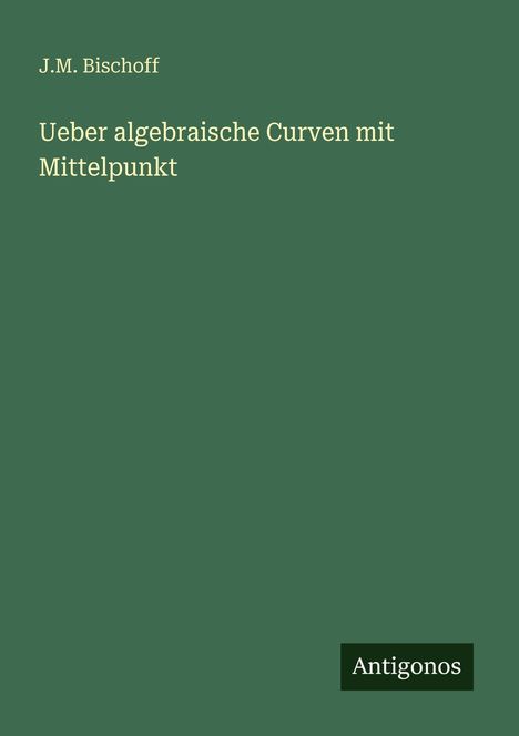 J. M. Bischoff: Ueber algebraische Curven mit Mittelpunkt, Buch