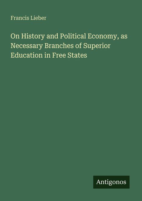 Francis Lieber: On History and Political Economy, as Necessary Branches of Superior Education in Free States, Buch