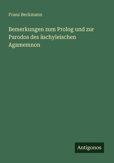 Franz Beckmann: Bemerkungen zum Prolog und zur Parodos des äschyleischen Agamemnon, Buch