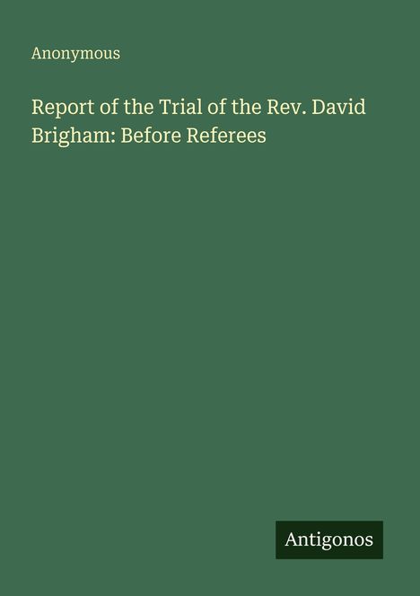 Cover mit grünem Hintergrund. Text: "Anonymous. Report of the Trial of the Rev. David Brigham: Before Referees". Unten: "Antigonos".