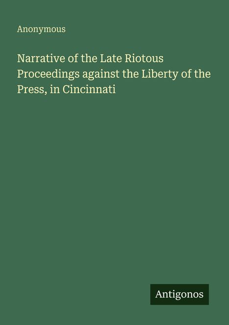 Anonymous: Narrative of the Late Riotous Proceedings against the Liberty of the Press, in Cincinnati, Buch