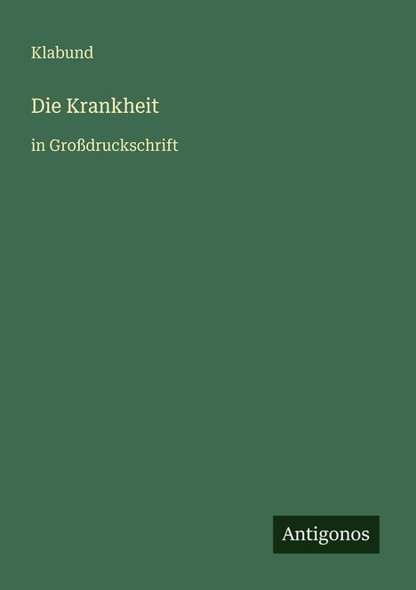 Text: Klabund, Die Krankheit, in Großdruckschrift, Antigonos. Grüner Hintergrund, schlichtes Design.