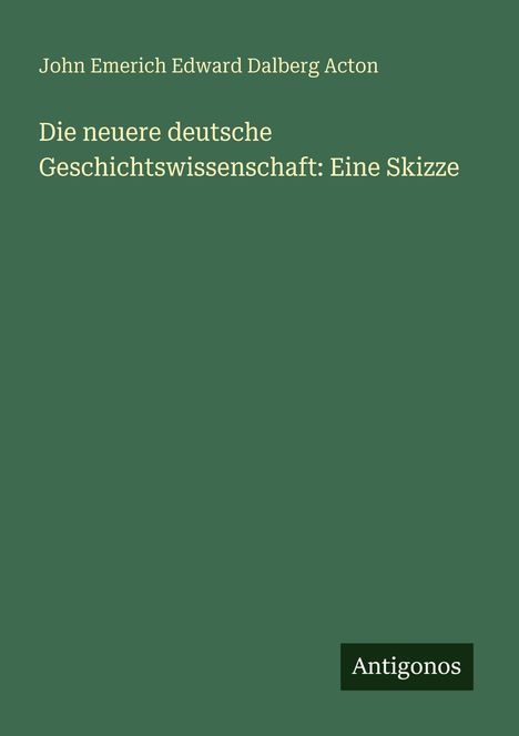 John Emerich Edward Dalberg Acton: Die neuere deutsche Geschichtswissenschaft: Eine Skizze, Buch