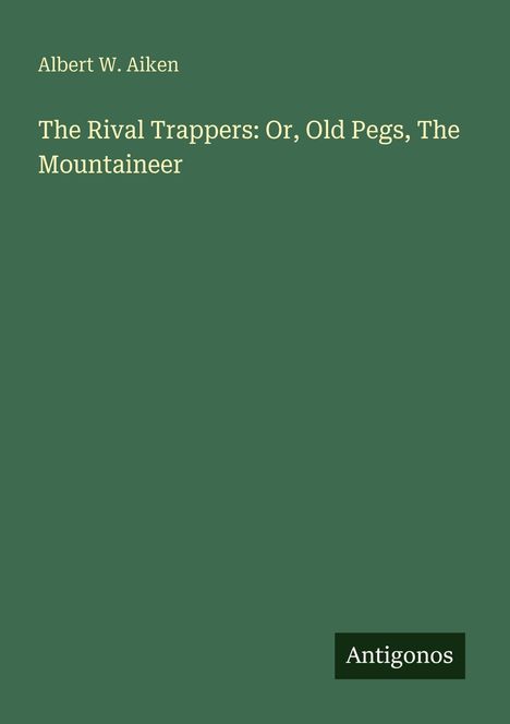 Albert W. Aiken, "The Rival Trappers: Or, Old Pegs, The Mountaineer". Unten rechts: "Antigonos", grüner Hintergrund.