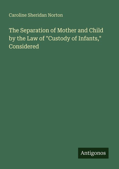 Caroline Sheridan Norton: The Separation of Mother and Child by the Law of "Custody of Infants," Considered, Buch