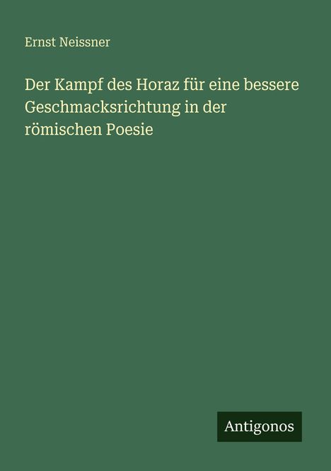 Ernst Neissner: Der Kampf des Horaz für eine bessere Geschmacksrichtung in der römischen Poesie, Buch
