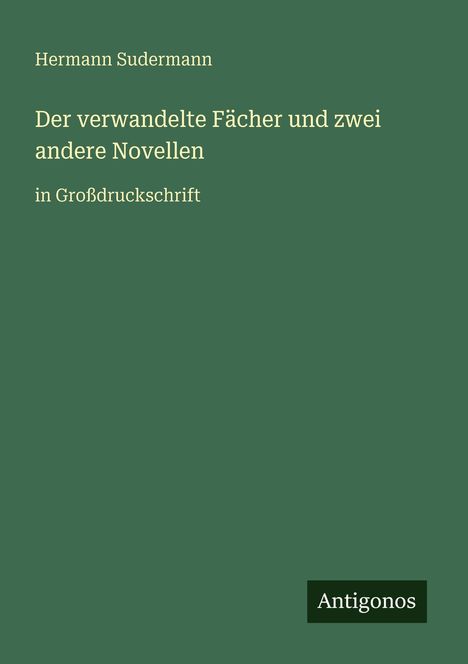 Text: "Hermann Sudermann, Der verwandelte Fächer und zwei andere Novellen, in Großdruckschrift, Antigonos". Auf grünem Hintergrund.