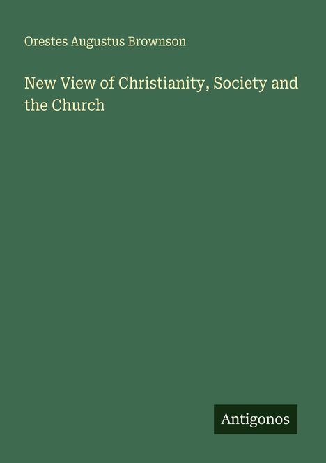 Orestes Augustus Brownson: New View of Christianity, Society and the Church, Buch
