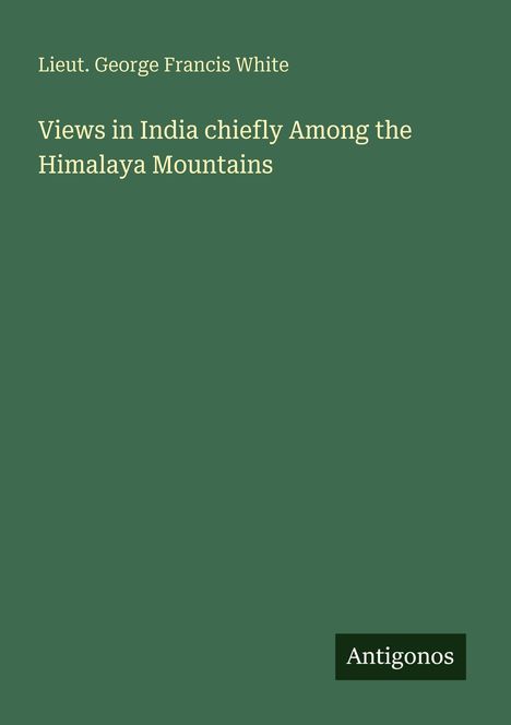 Lieut. George Francis White: Views in India chiefly Among the Himalaya Mountains, Buch