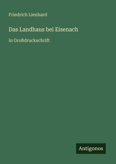 Friedrich Lienhard, Das Landhaus bei Eisenach, in Großdruckschrift. Dunkelgrüner Hintergrund, unten rechts "Antigonos".