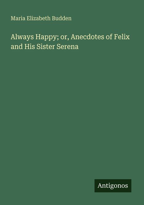 Maria Elizabeth Budden: Always Happy; or, Anecdotes of Felix and His Sister Serena, Buch