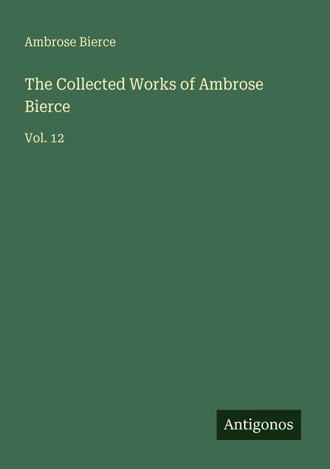Text: "Ambrose Bierce, The Collected Works of Ambrose Bierce, Vol. 12, Antigonos." Dunkelgrüner Hintergrund, schlichtes Design.