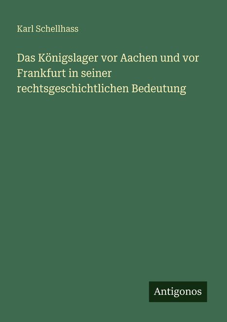Karl Schellhass: Das Königslager vor Aachen und vor Frankfurt in seiner rechtsgeschichtlichen Bedeutung, Buch
