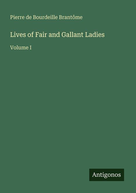 Text: "Pierre de Bourdeille Brantôme, Lives of Fair and Gallant Ladies, Volume I". Unten rechts "Antigonos". Hintergrund: Dunkelgrün.