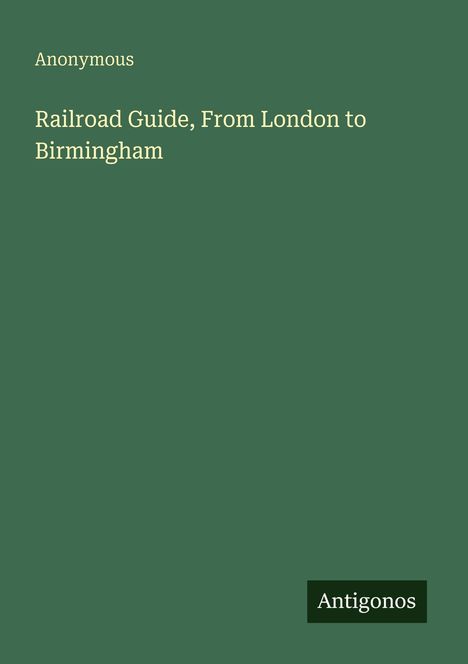 Text: "Anonymous", "Railroad Guide, From London to Birmingham", "Antigonos". Grüner Hintergrund.