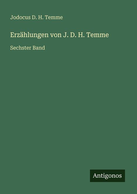 "Jodocus D. H. Temme. Erzählungen von J. D. H. Temme. Sechster Band." steht auf einem grünen Hintergrund. Unten rechts steht "Antigonos".