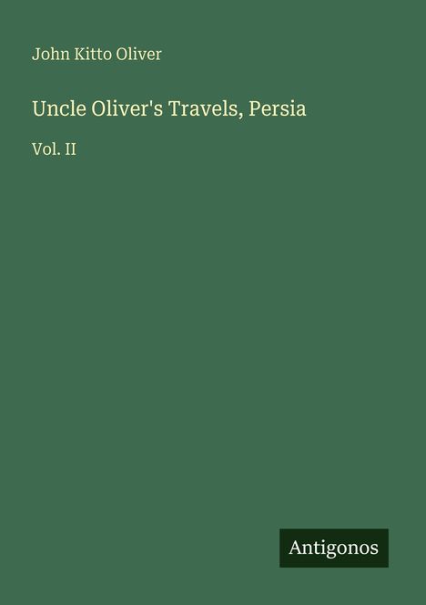 Text: "John Kitto Oliver, Uncle Oliver's Travels, Persia, Vol. II. Antigonos." Auf dunkelgrünem Hintergrund.