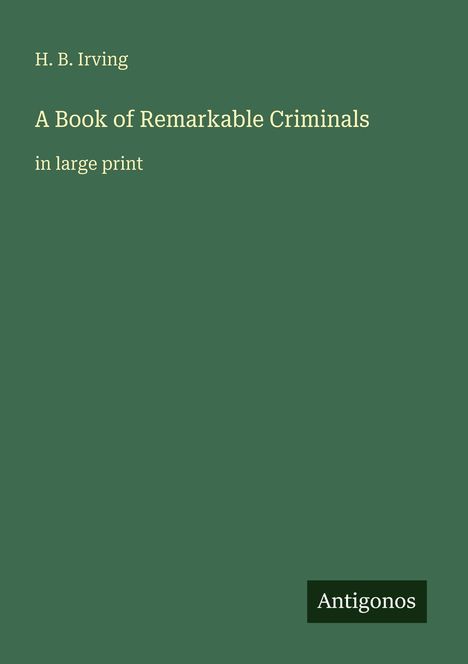 H. B. Irving, A Book of Remarkable Criminals, in large print. Grüner Hintergrund, Antigonos-Logo unten rechts.