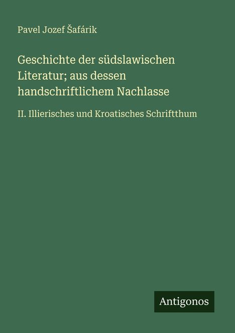 Pavel Jozef ¿Afárik: Geschichte der südslawischen Literatur; aus dessen handschriftlichem Nachlasse, Buch