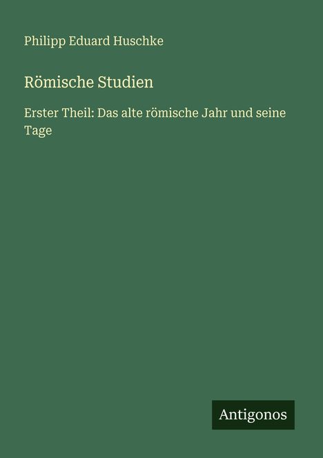 "Römische Studien" von Philipp Eduard Huschke; Thema: "Das alte römische Jahr" auf grünem Hintergrund, unten steht "Antigonos".