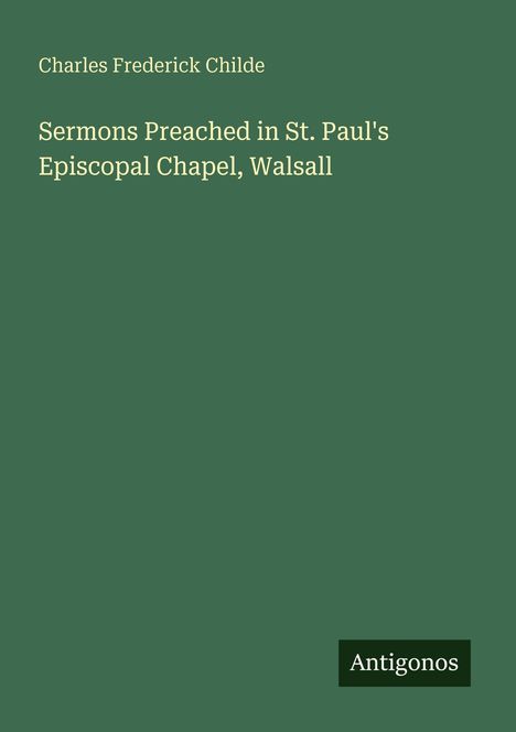 Charles Frederick Childe: Sermons Preached in St. Paul's Episcopal Chapel, Walsall, Buch