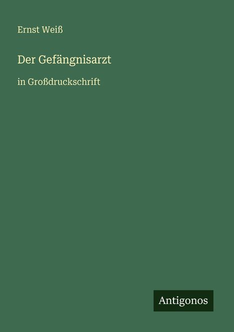 Text: Ernst Weiß, Der Gefängnisarzt, in Großdruckschrift. Unten steht "Antigonos". Der Hintergrund ist grün.