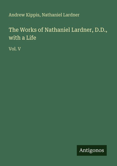 Andrew Kippis: The Works of Nathaniel Lardner, D.D., with a Life, Buch