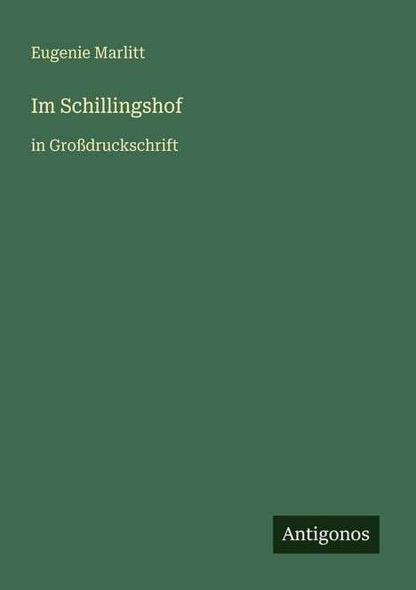 "Eugenie Marlitt, Im Schillingshof, in Großdruckschrift." Hintergrund grün, Text weiß, Logo "Antigonos" unten rechts.