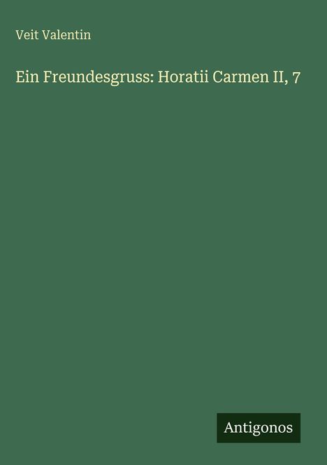 Veit Valentin: Ein Freundesgruss: Horatii Carmen II, 7, Buch