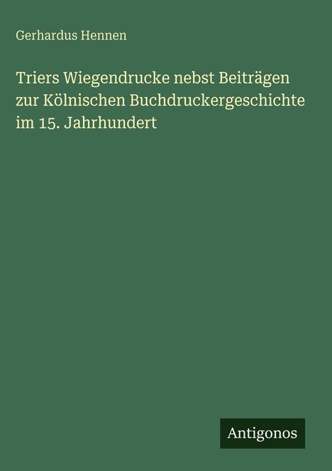 Gerhardus Hennen: Triers Wiegendrucke nebst Beiträgen zur Kölnischen Buchdruckergeschichte im 15. Jahrhundert, Buch