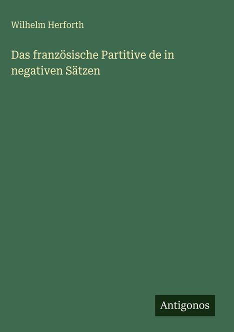 "Das französische Partitive de in negativen Sätzen" von Wilhelm Herforth, grüner Hintergrund, Logo von Antigonos.