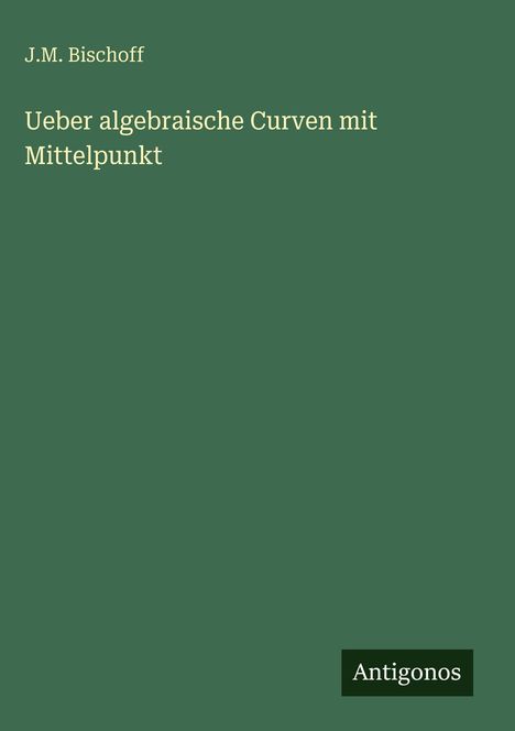 J. M. Bischoff: Ueber algebraische Curven mit Mittelpunkt, Buch