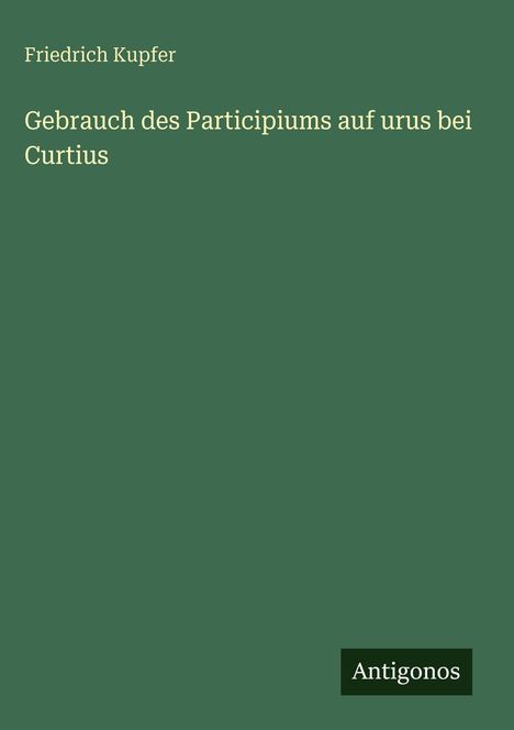 Friedrich Kupfer: Gebrauch des Participiums auf urus bei Curtius, Buch
