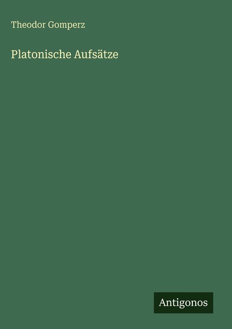 „Theodor Gomperz, Platonische Aufsätze“ und „Antigonos“ auf einem schlichten grünen Hintergrund.