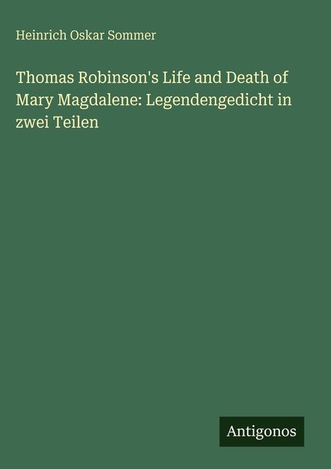 Heinrich Oskar Sommer: Thomas Robinson's Life and Death of Mary Magdalene: Legendengedicht in zwei Teilen, Buch