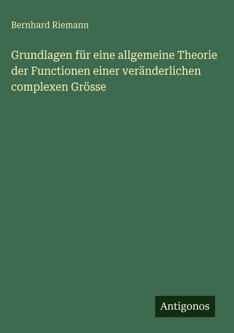 Bernhard Riemann: Grundlagen für eine allgemeine Theorie der Functionen einer veränderlichen complexen Grösse, Buch