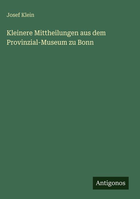 Grüner Hintergrund mit weißem Text: "Josef Klein. Kleinere Mittheilungen aus dem Provinzial-Museum zu Bonn". Unten "Antigonos".