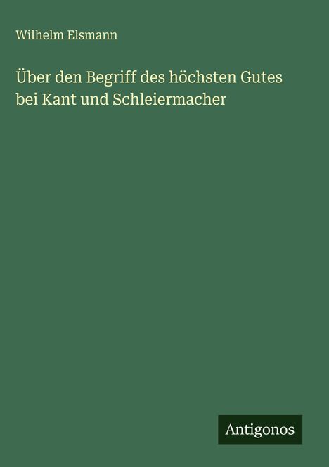 Titel: "Über den Begriff des höchsten Gutes bei Kant und Schleiermacher" von Wilhelm Elsmann. Unten steht "Antigonos".
