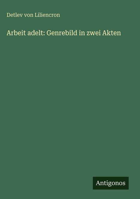 Detlev Von Liliencron: Arbeit adelt: Genrebild in zwei Akten, Buch
