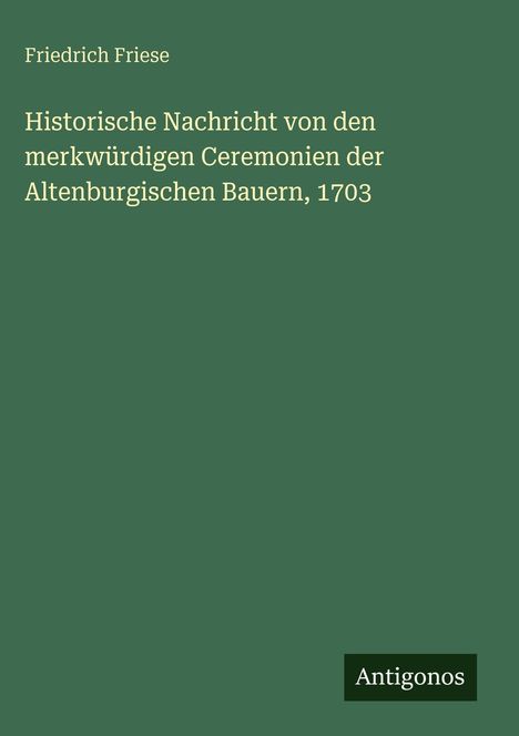Friedrich Friese: Historische Nachricht von den merkwürdigen Ceremonien der Altenburgischen Bauern, 1703, Buch