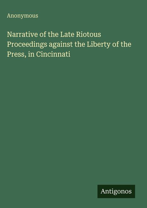 Anonymous: Narrative of the Late Riotous Proceedings against the Liberty of the Press, in Cincinnati, Buch